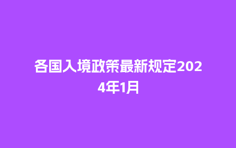 各国入境政策最新规定2024年1月