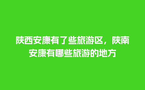 陕西安康有了些旅游区，陕南安康有哪些旅游的地方