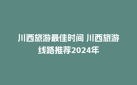 川西旅游最佳时间 川西旅游线路推荐2024年