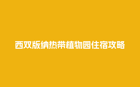 西双版纳热带植物园住宿攻略