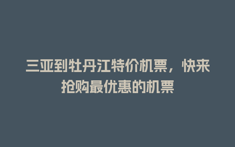 三亚到牡丹江特价机票，快来抢购最优惠的机票