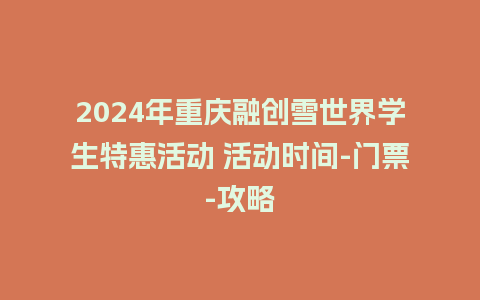 2024年重庆融创雪世界学生特惠活动 活动时间-门票-攻略