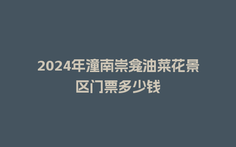 2024年潼南崇龛油菜花景区门票多少钱