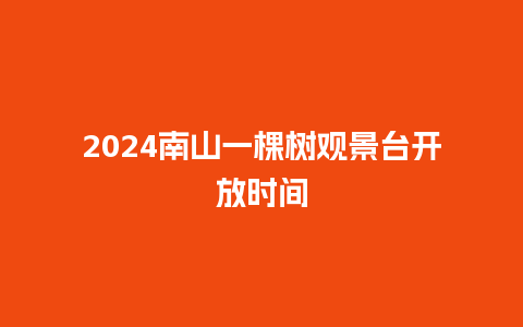 2024南山一棵树观景台开放时间