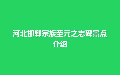 河北邯郸宗族茔元之志碑景点介绍