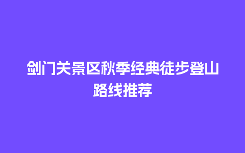 剑门关景区秋季经典徒步登山路线推荐