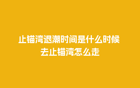 止锚湾退潮时间是什么时候 去止锚湾怎么走