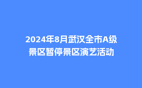 2024年8月武汉全市A级景区暂停景区演艺活动