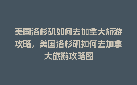 美国洛杉矶如何去加拿大旅游攻略，美国洛杉矶如何去加拿大旅游攻略图