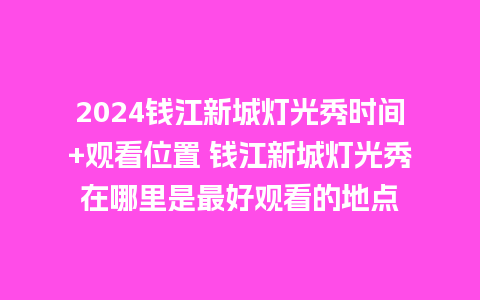 2024钱江新城灯光秀时间+观看位置 钱江新城灯光秀在哪里是最好观看的地点