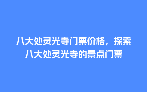 八大处灵光寺门票价格，探索八大处灵光寺的景点门票