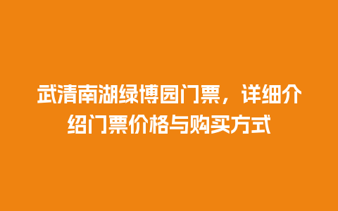 武清南湖绿博园门票，详细介绍门票价格与购买方式