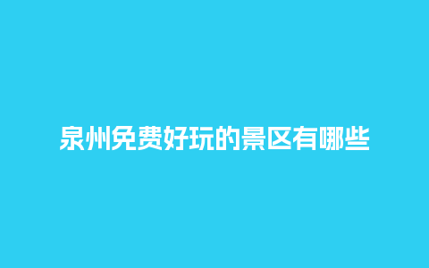 泉州免费好玩的景区有哪些