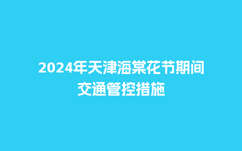 2024年天津海棠花节期间交通管控措施