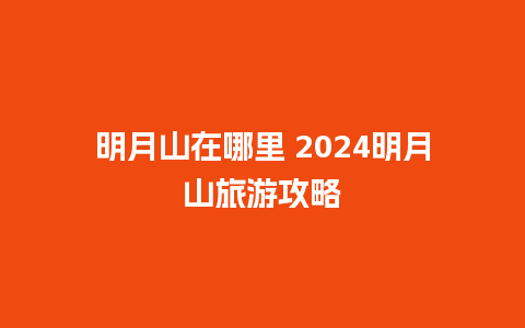 明月山在哪里 2024明月山旅游攻略