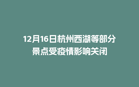 12月16日杭州西湖等部分景点受疫情影响关闭