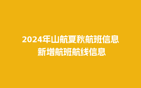 2024年山航夏秋航班信息 新增航班航线信息