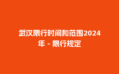 武汉限行时间和范围2024年 – 限行规定