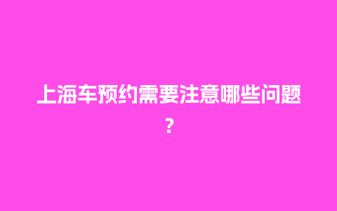 上海车预约需要注意哪些问题？