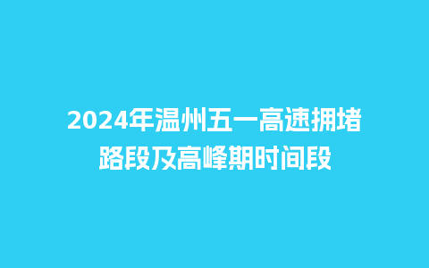 2024年温州五一高速拥堵路段及高峰期时间段