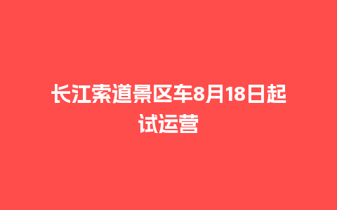 长江索道景区车8月18日起试运营