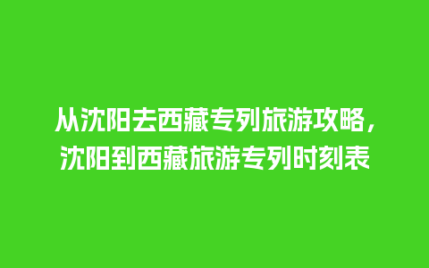 从沈阳去西藏专列旅游攻略，沈阳到西藏旅游专列时刻表