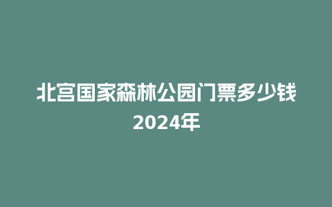 北宫国家森林公园门票多少钱2024年