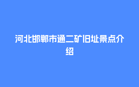 河北邯郸市通二矿旧址景点介绍