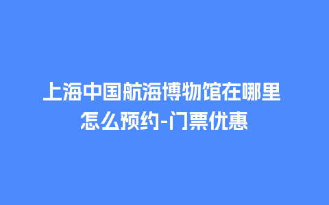 上海中国航海博物馆在哪里 怎么预约-门票优惠