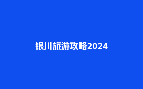 银川旅游攻略2024