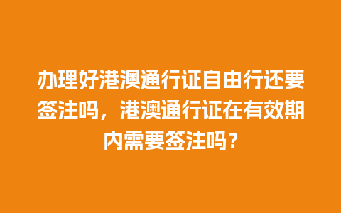 办理好港澳通行证自由行还要签注吗，港澳通行证在有效期内需要签注吗？