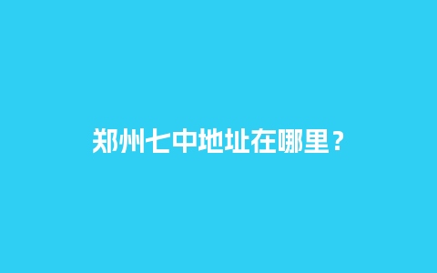 郑州七中地址在哪里？