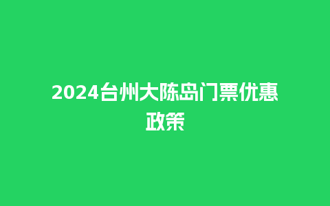 2024台州大陈岛门票优惠政策