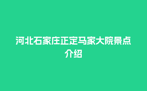 河北石家庄正定马家大院景点介绍