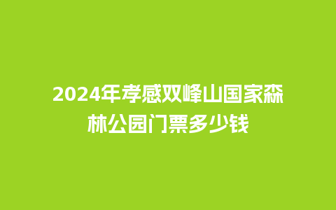 2024年孝感双峰山国家森林公园门票多少钱