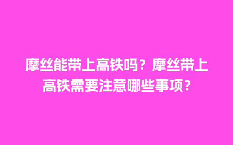 摩丝能带上高铁吗？摩丝带上高铁需要注意哪些事项？