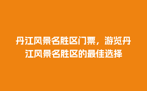 丹江风景名胜区门票，游览丹江风景名胜区的最佳选择