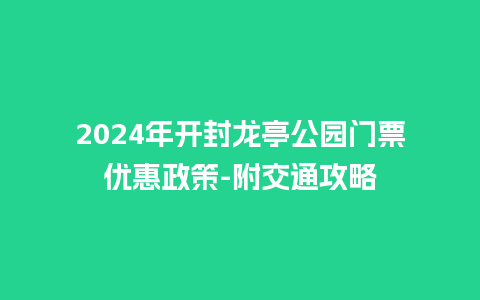 2024年开封龙亭公园门票优惠政策-附交通攻略