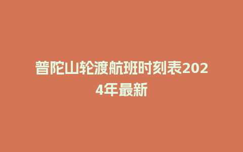 普陀山轮渡航班时刻表2024年最新