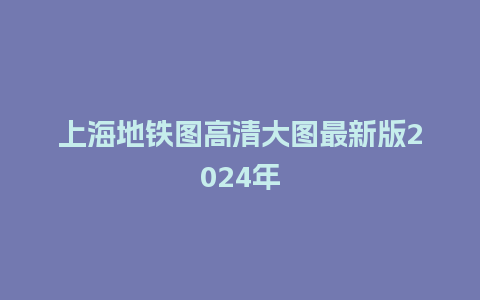 上海地铁图高清大图最新版2024年