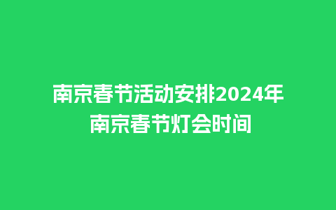 南京春节活动安排2024年 南京春节灯会时间