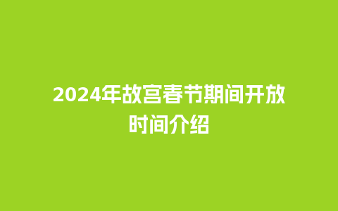 2024年故宫春节期间开放时间介绍