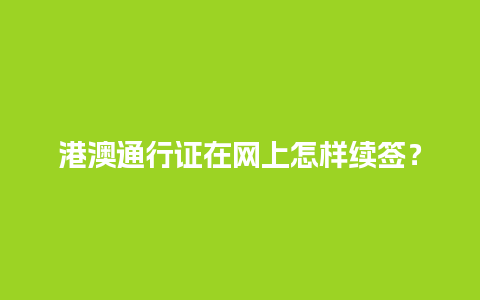 港澳通行证在网上怎样续签？