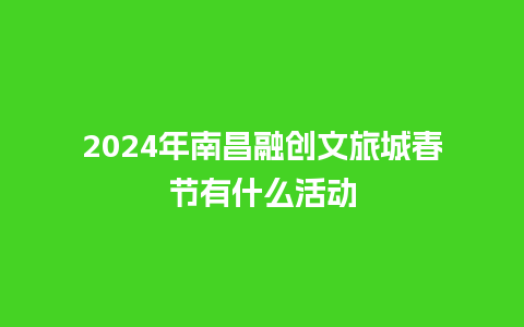 2024年南昌融创文旅城春节有什么活动