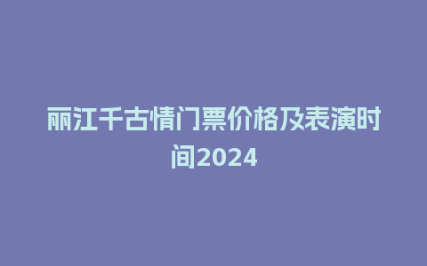 丽江千古情门票价格及表演时间2024