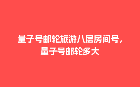 量子号邮轮旅游八层房间号，量子号邮轮多大