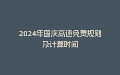 2024年国庆高速免费规则及计算时间