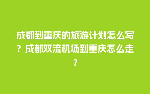 成都到重庆的旅游计划怎么写？成都双流机场到重庆怎么走？