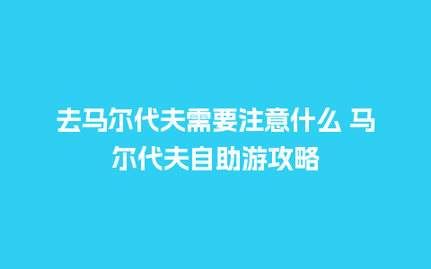 去马尔代夫需要注意什么 马尔代夫自助游攻略