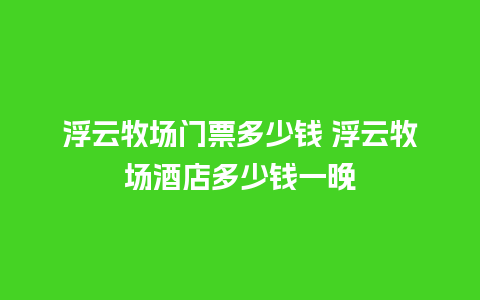 浮云牧场门票多少钱 浮云牧场酒店多少钱一晚